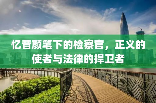憶昔顏筆下的檢察官，正義的使者與法律的捍衛(wèi)者