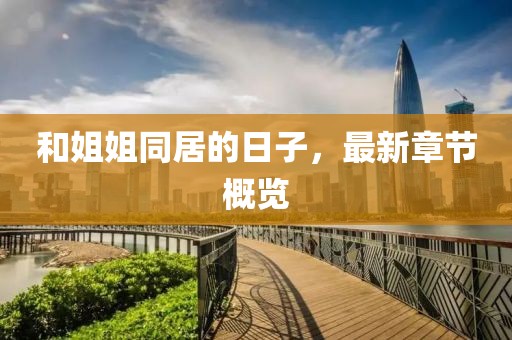 和姐姐同居的日子，最新章節(jié)概覽