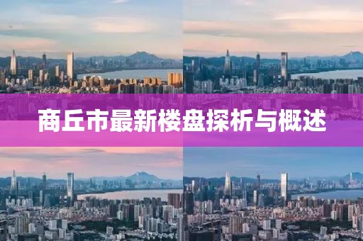 商丘市最新樓盤探析與概述