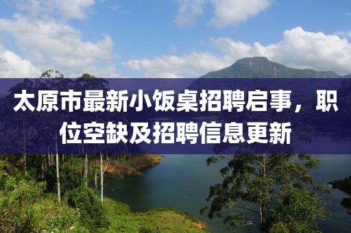 太原市最新小飯桌招聘啟事，職位空缺及招聘信息更新