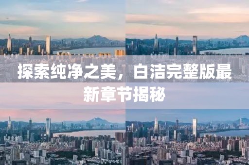 探索純凈之美，白潔完整版最新章節(jié)揭秘