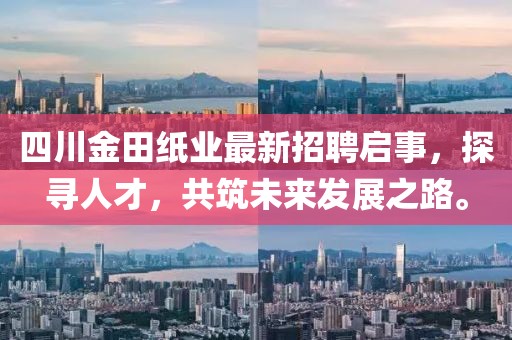 四川金田紙業(yè)最新招聘啟事，探尋人才，共筑未來(lái)發(fā)展之路。