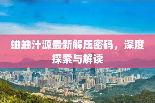 蛐蛐汁源最新解壓密碼，深度探索與解讀