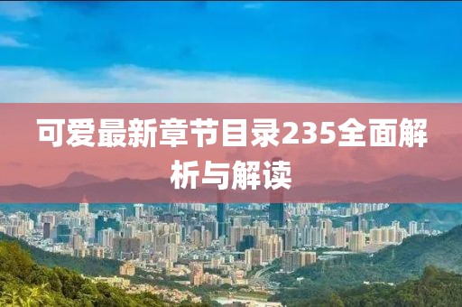 可愛最新章節(jié)目錄235全面解析與解讀