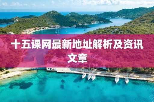 十五課網(wǎng)最新地址解析及資訊文章