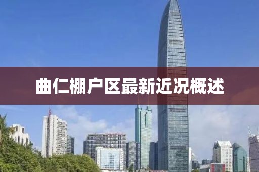 曲仁棚戶區(qū)最新近況概述