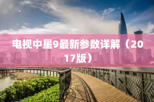 電視中星9最新參數(shù)詳解（2017版）
