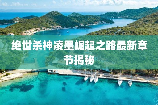 絕世殺神凌墨崛起之路最新章節(jié)揭秘
