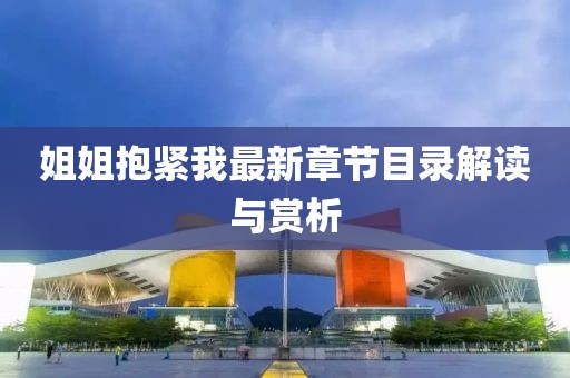 姐姐抱緊我最新章節(jié)目錄解讀與賞析
