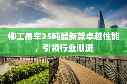 柳工吊車25噸最新款卓越性能，引領(lǐng)行業(yè)潮流