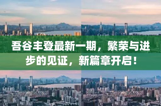 吾谷豐登最新一期，繁榮與進步的見證，新篇章開啟！