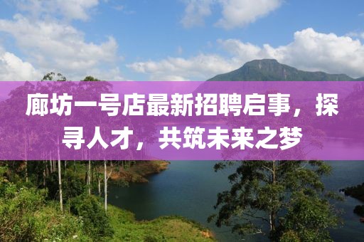 廊坊一號店最新招聘啟事，探尋人才，共筑未來之夢