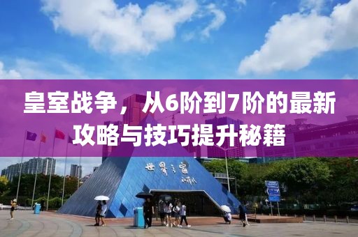 皇室戰(zhàn)爭，從6階到7階的最新攻略與技巧提升秘籍