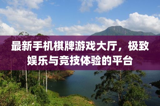 最新手機(jī)棋牌游戲大廳，極致娛樂與競技體驗(yàn)的平臺