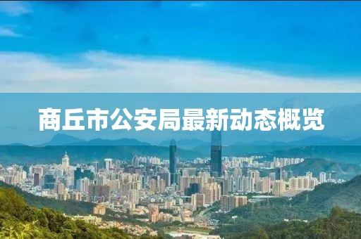 商丘市公安局最新動態(tài)概覽