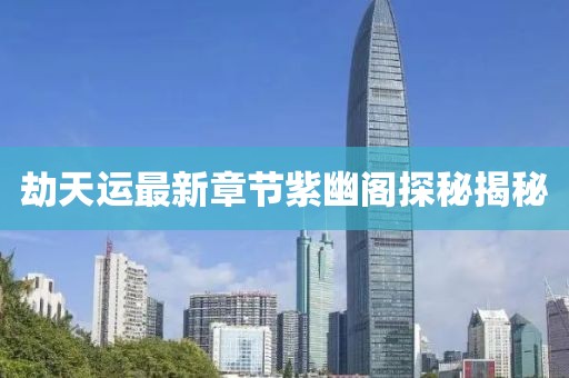 劫天運(yùn)最新章節(jié)紫幽閣探秘揭秘