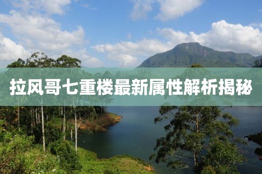 拉風(fēng)哥七重樓最新屬性解析揭秘