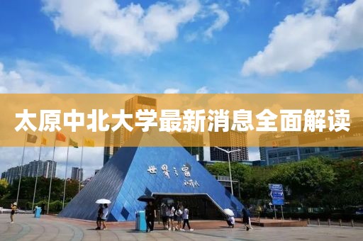 太原中北大學(xué)最新消息全面解讀