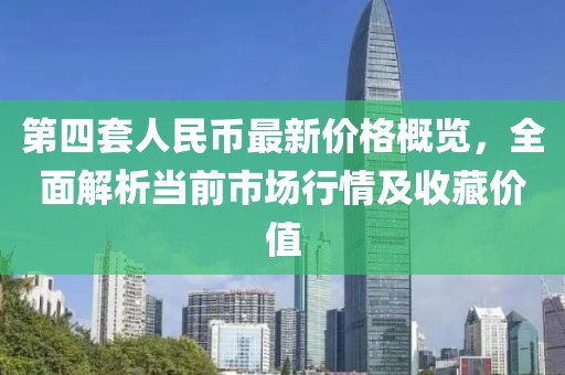 第四套人民幣最新價格概覽，全面解析當前市場行情及收藏價值