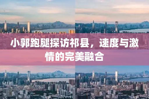 小郭跑腿探訪祁縣，速度與激情的完美融合