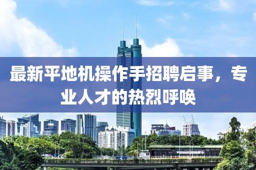 最新平地機(jī)操作手招聘啟事，專業(yè)人才的熱烈呼喚