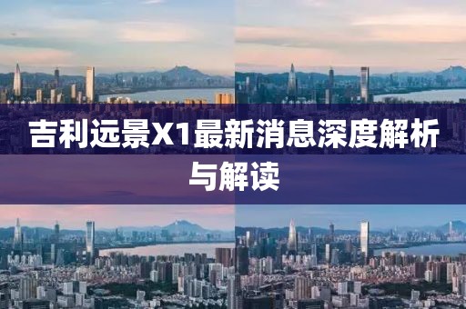 吉利遠(yuǎn)景X1最新消息深度解析與解讀