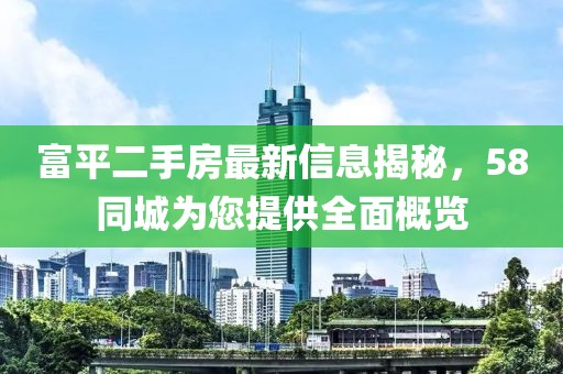 富平二手房最新信息揭秘，58同城為您提供全面概覽