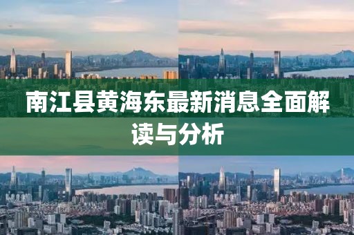 南江縣黃海東最新消息全面解讀與分析