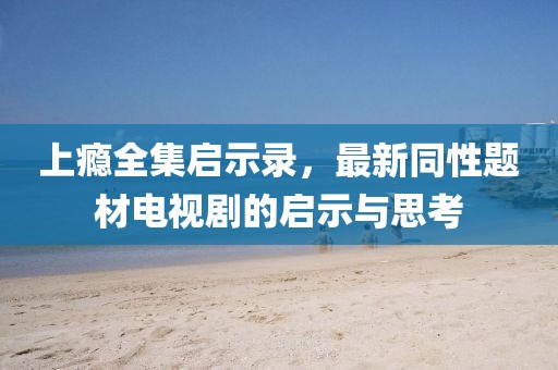 上癮全集啟示錄，最新同性題材電視劇的啟示與思考