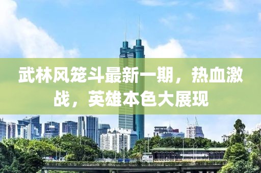 武林風(fēng)籠斗最新一期，熱血激戰(zhàn)，英雄本色大展現(xiàn)