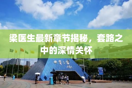 梁醫(yī)生最新章節(jié)揭秘，套路之中的深情關(guān)懷
