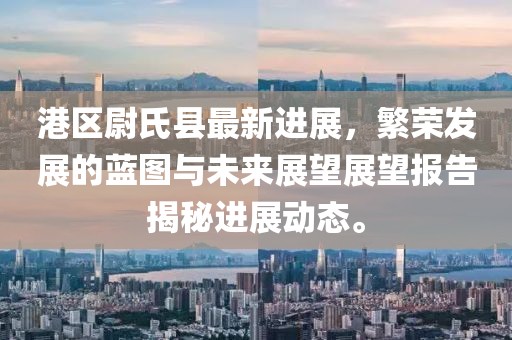 港區(qū)尉氏縣最新進(jìn)展，繁榮發(fā)展的藍(lán)圖與未來展望展望報告揭秘進(jìn)展動態(tài)。