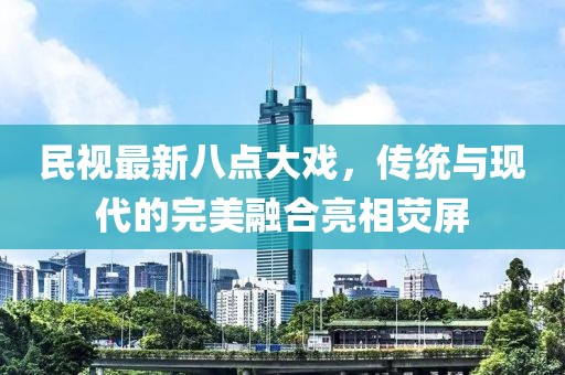 民視最新八點大戲，傳統(tǒng)與現(xiàn)代的完美融合亮相熒屏