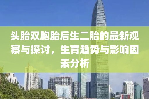 頭胎雙胞胎后生二胎的最新觀察與探討，生育趨勢與影響因素分析