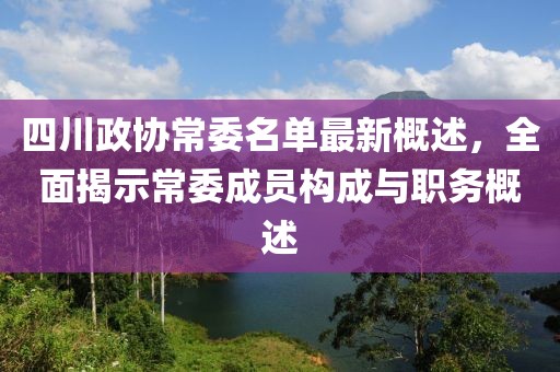 四川政協(xié)常委名單最新概述，全面揭示常委成員構(gòu)成與職務(wù)概述
