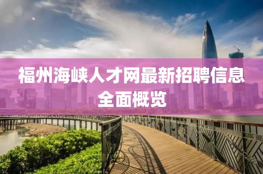 福州海峽人才網(wǎng)最新招聘信息全面概覽