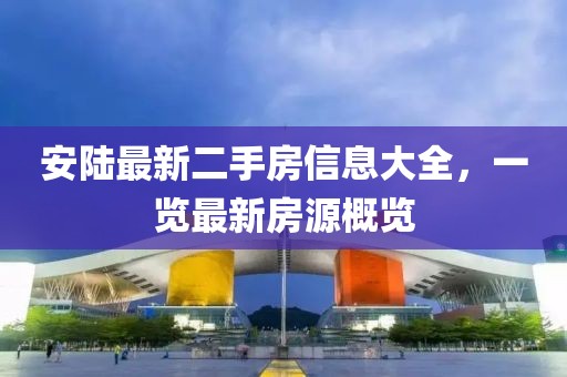 安陸最新二手房信息大全，一覽最新房源概覽