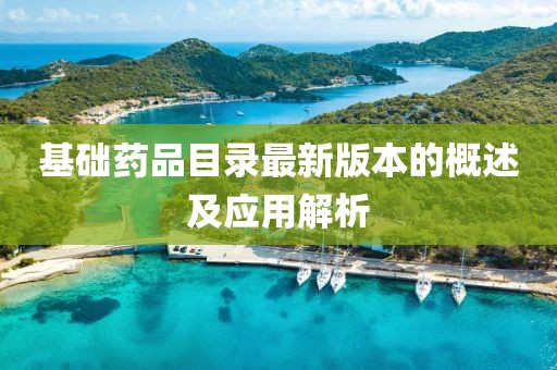 基礎(chǔ)藥品目錄最新版本的概述及應(yīng)用解析