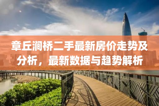 章丘澗橋二手最新房價走勢及分析，最新數(shù)據(jù)與趨勢解析