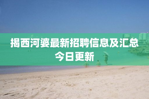揭西河婆最新招聘信息及匯總今日更新