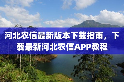 河北農(nóng)信最新版本下載指南，下載最新河北農(nóng)信APP教程