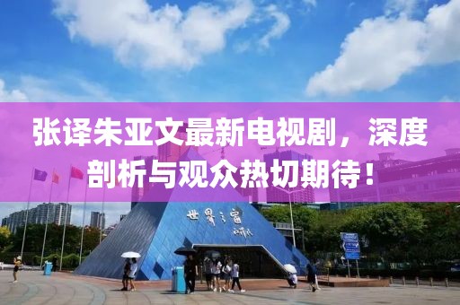 張譯朱亞文最新電視劇，深度剖析與觀眾熱切期待！