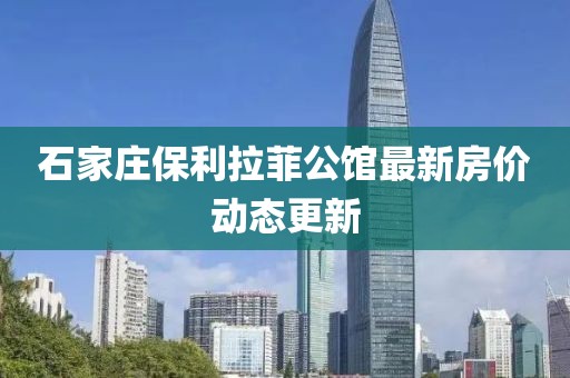 石家莊保利拉菲公館最新房價動態(tài)更新