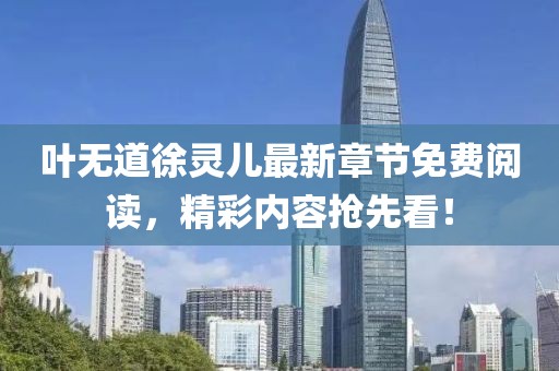 葉無(wú)道徐靈兒最新章節(jié)免費(fèi)閱讀，精彩內(nèi)容搶先看！