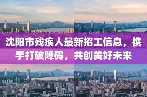 沈陽市殘疾人最新招工信息，攜手打破障礙，共創(chuàng)美好未來