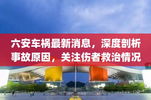 六安車(chē)禍最新消息，深度剖析事故原因，關(guān)注傷者救治情況