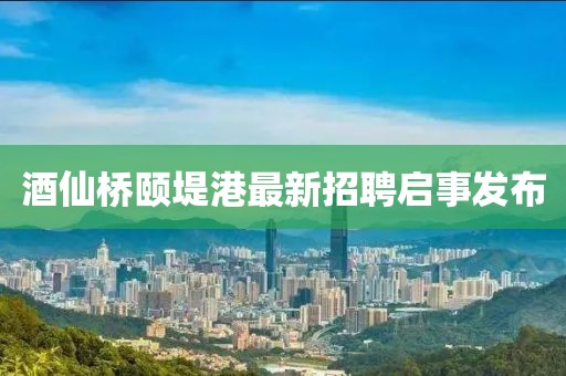 酒仙橋頤堤港最新招聘啟事發(fā)布