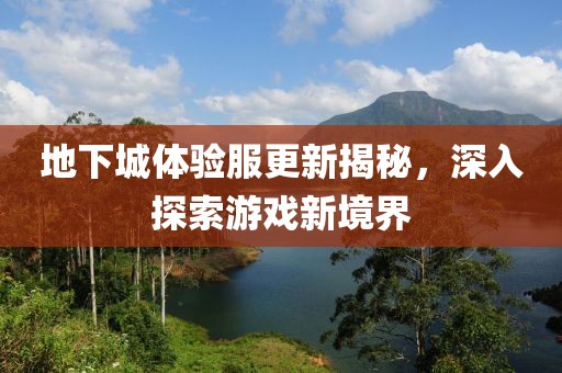 地下城體驗服更新揭秘，深入探索游戲新境界