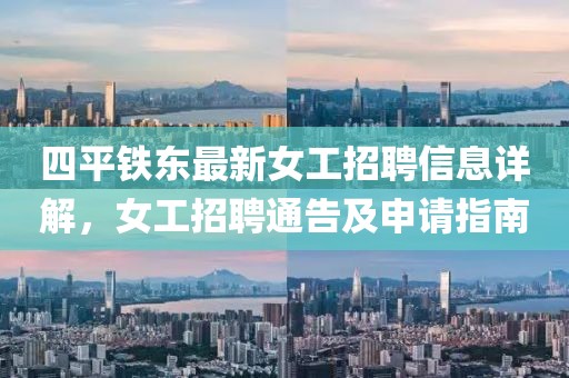 四平鐵東最新女工招聘信息詳解，女工招聘通告及申請指南
