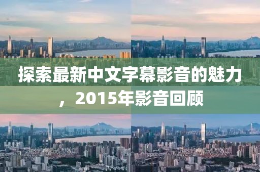 探索最新中文字幕影音的魅力，2015年影音回顧
